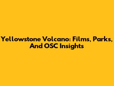 Yellowstone Volcano: Films, Parks, And OSC Insights