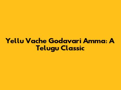 Yellu Vache Godavari Amma: A Telugu Classic