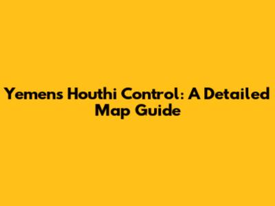 Yemen's Houthi Control: A Detailed Map Guide