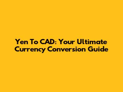 Yen To CAD: Your Ultimate Currency Conversion Guide