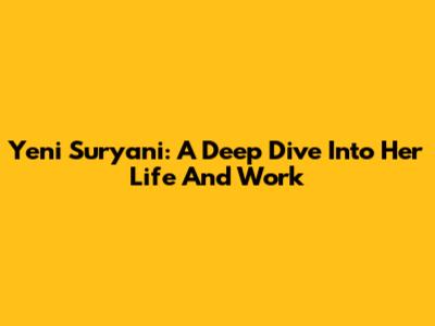 Yeni Suryani: A Deep Dive Into Her Life And Work