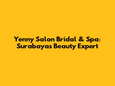 Yenny Salon Bridal & Spa: Surabaya's Beauty Expert
