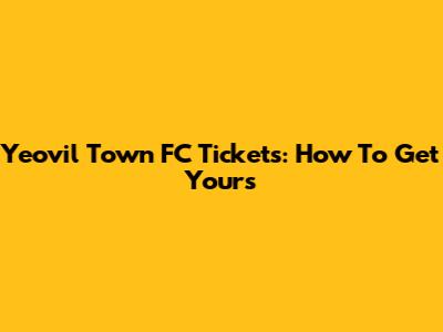 Yeovil Town FC Tickets: How To Get Yours