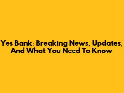 Yes Bank: Breaking News, Updates, And What You Need To Know
