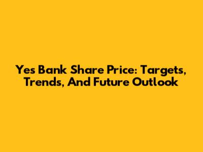 Yes Bank Share Price: Targets, Trends, And Future Outlook