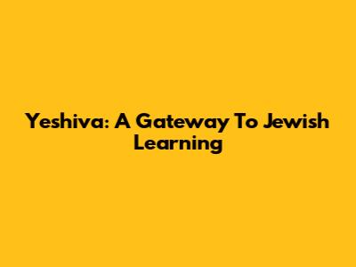 Yeshiva: A Gateway To Jewish Learning