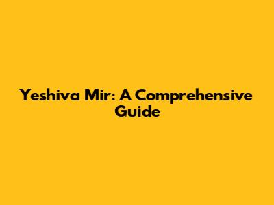 Yeshiva Mir: A Comprehensive Guide