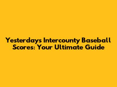 Yesterday's Intercounty Baseball Scores: Your Ultimate Guide