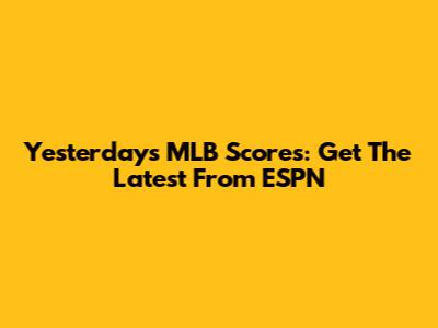 Yesterday's MLB Scores: Get The Latest From ESPN