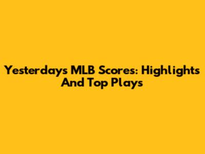 Yesterday's MLB Scores: Highlights And Top Plays