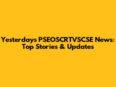 Yesterday's PSEOSCRTVSCSE News: Top Stories & Updates