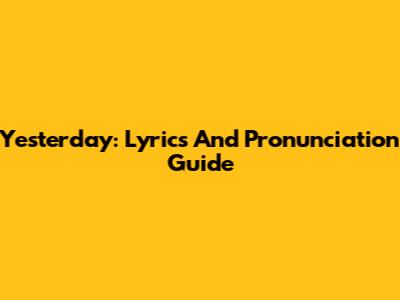 Yesterday: Lyrics And Pronunciation Guide