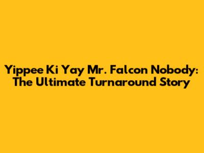 Yippee Ki Yay Mr. Falcon Nobody: The Ultimate Turnaround Story