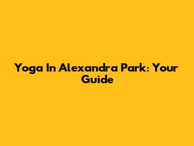 Yoga In Alexandra Park: Your Guide