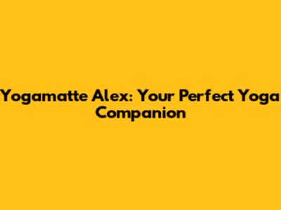 Yogamatte Alex: Your Perfect Yoga Companion