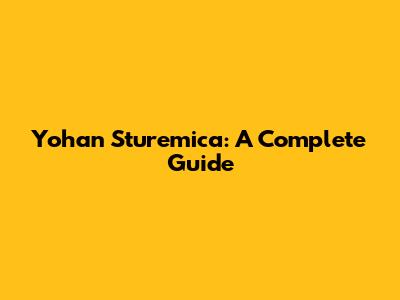 Yohan Sturemica: A Complete Guide