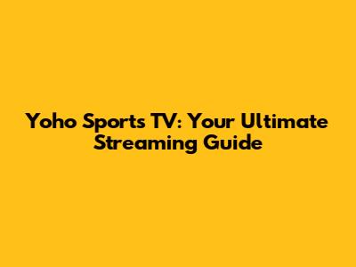 Yoho Sports TV: Your Ultimate Streaming Guide
