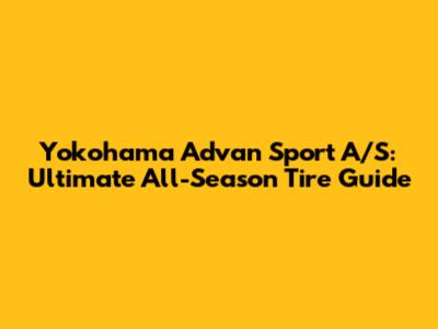 Yokohama Advan Sport A/S: Ultimate All-Season Tire Guide