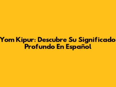 Yom Kipur: Descubre Su Significado Profundo En Español