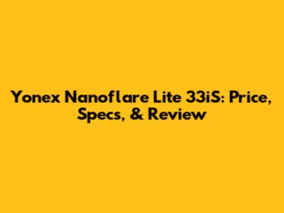 Yonex Nanoflare Lite 33iS: Price, Specs, & Review
