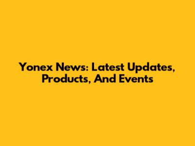 Yonex News: Latest Updates, Products, And Events