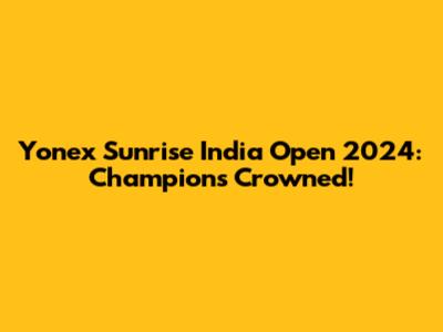Yonex Sunrise India Open 2024: Champions Crowned!