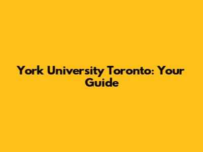 York University Toronto: Your Guide