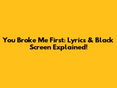 You Broke Me First: Lyrics & Black Screen Explained!
