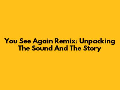 You See Again Remix: Unpacking The Sound And The Story