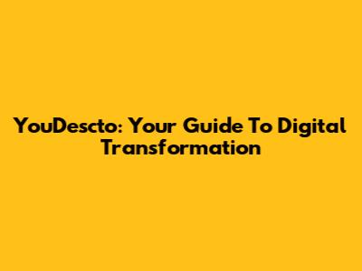 YouDescto: Your Guide To Digital Transformation