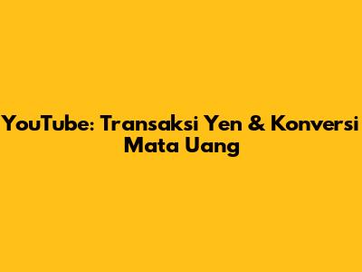 YouTube: Transaksi Yen & Konversi Mata Uang