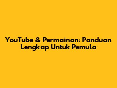 YouTube & Permainan: Panduan Lengkap Untuk Pemula