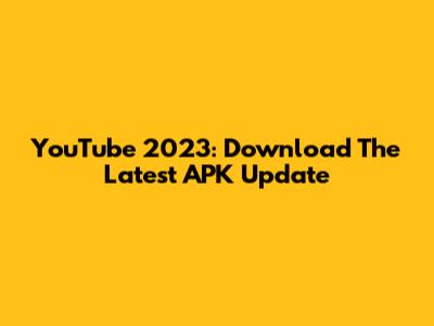 YouTube 2023: Download The Latest APK Update