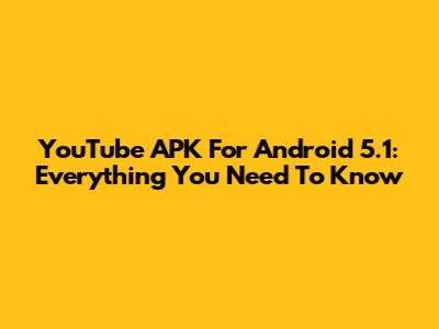 YouTube APK For Android 5.1: Everything You Need To Know