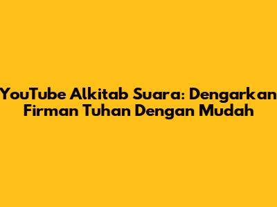 YouTube Alkitab Suara: Dengarkan Firman Tuhan Dengan Mudah
