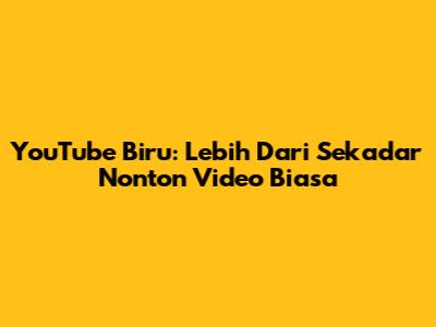 YouTube Biru: Lebih Dari Sekadar Nonton Video Biasa