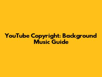 YouTube Copyright: Background Music Guide