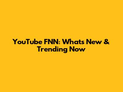 YouTube FNN: What's New & Trending Now