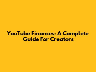 YouTube Finances: A Complete Guide For Creators