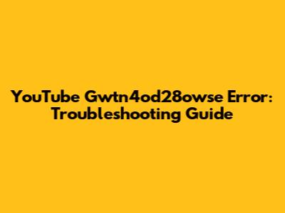 YouTube Gwtn4od28owse Error: Troubleshooting Guide