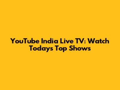 YouTube India Live TV: Watch Today's Top Shows