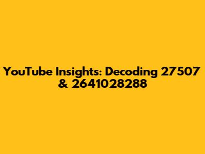 YouTube Insights: Decoding 27507 & 2641028288