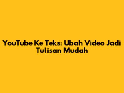YouTube Ke Teks: Ubah Video Jadi Tulisan Mudah
