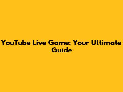 YouTube Live Game: Your Ultimate Guide