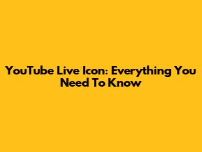 YouTube Live Icon: Everything You Need To Know
