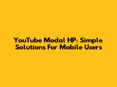YouTube Modal HP: Simple Solutions For Mobile Users