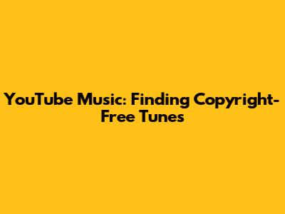 YouTube Music: Finding Copyright-Free Tunes