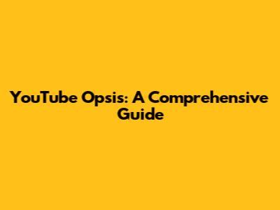 YouTube Opsis: A Comprehensive Guide