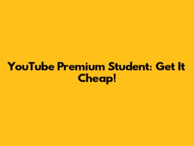 YouTube Premium Student: Get It Cheap!