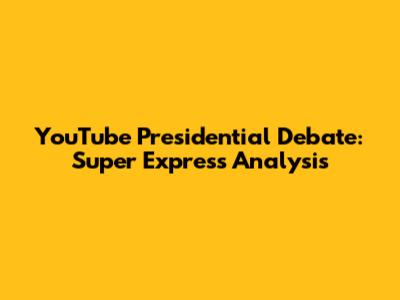 YouTube Presidential Debate: Super Express Analysis